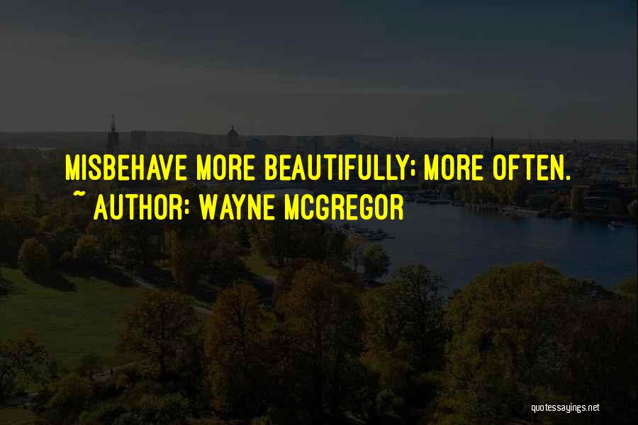 Wayne McGregor Quotes: Misbehave More Beautifully; More Often.