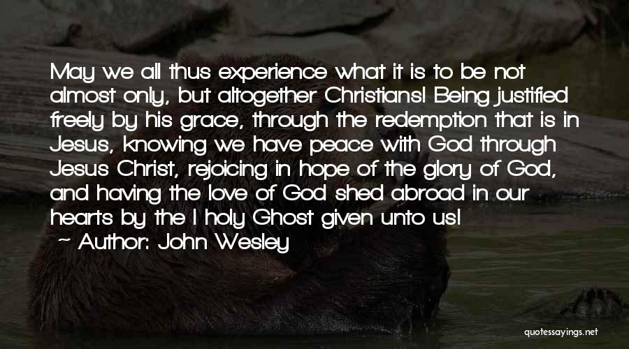 John Wesley Quotes: May We All Thus Experience What It Is To Be Not Almost Only, But Altogether Christians! Being Justified Freely By