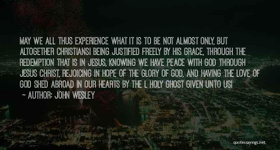 John Wesley Quotes: May We All Thus Experience What It Is To Be Not Almost Only, But Altogether Christians! Being Justified Freely By