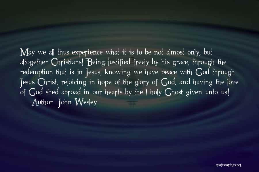 John Wesley Quotes: May We All Thus Experience What It Is To Be Not Almost Only, But Altogether Christians! Being Justified Freely By