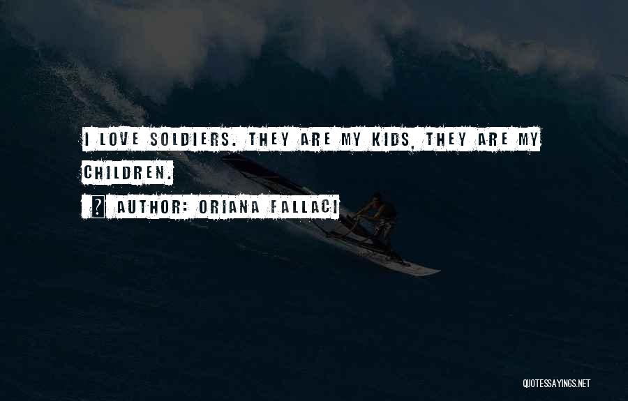 Oriana Fallaci Quotes: I Love Soldiers. They Are My Kids, They Are My Children.