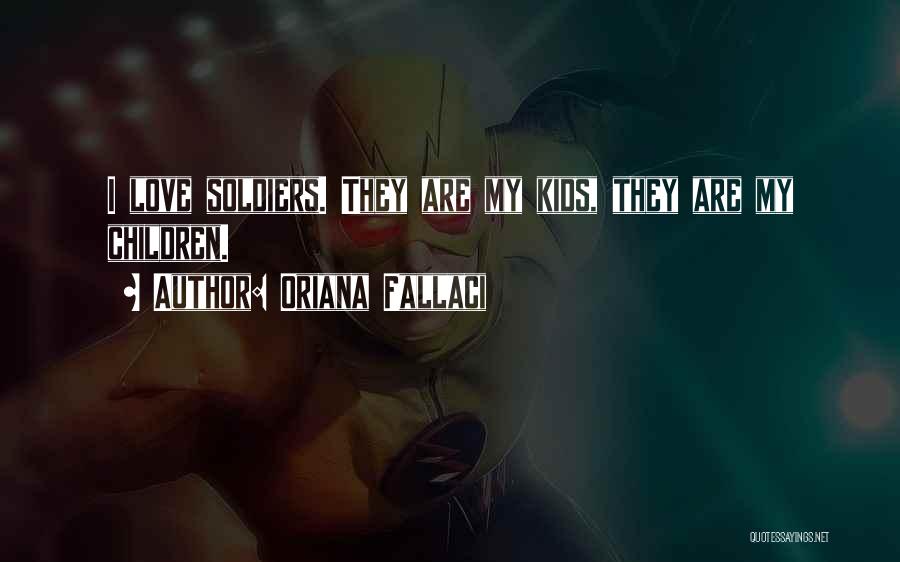 Oriana Fallaci Quotes: I Love Soldiers. They Are My Kids, They Are My Children.