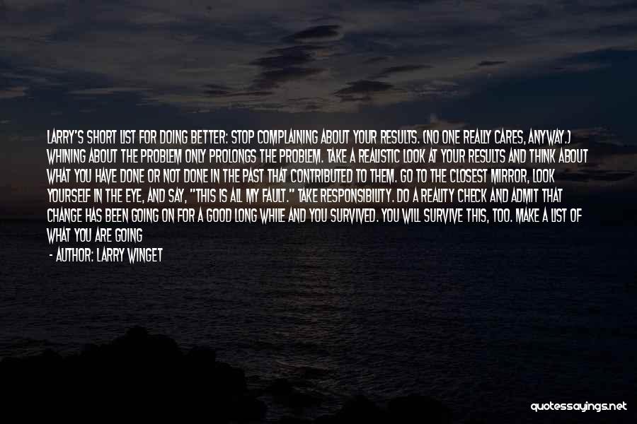 Larry Winget Quotes: Larry's Short List For Doing Better: Stop Complaining About Your Results. (no One Really Cares, Anyway.) Whining About The Problem