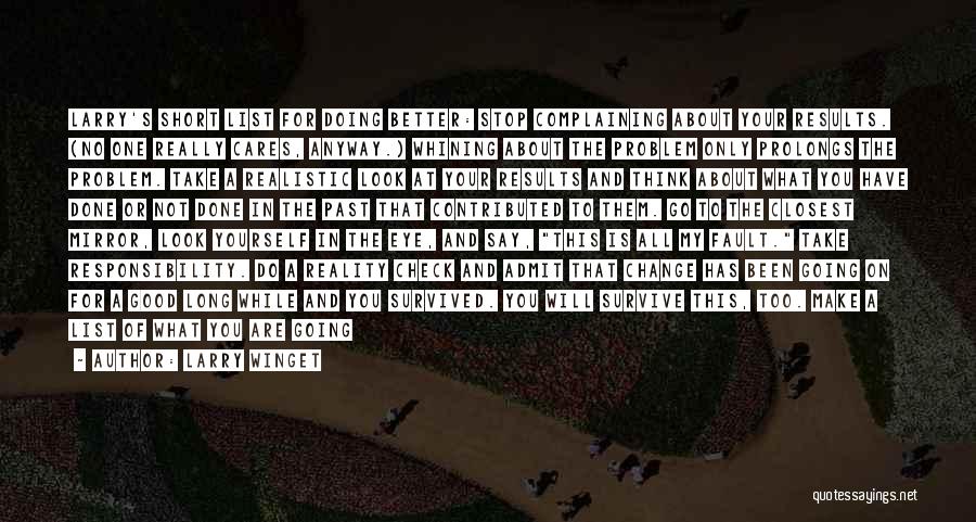 Larry Winget Quotes: Larry's Short List For Doing Better: Stop Complaining About Your Results. (no One Really Cares, Anyway.) Whining About The Problem