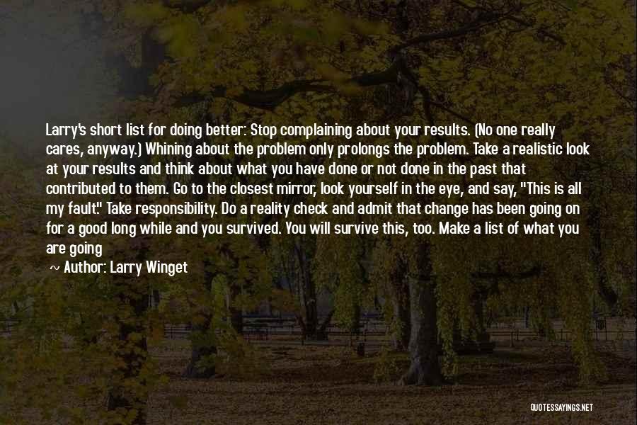 Larry Winget Quotes: Larry's Short List For Doing Better: Stop Complaining About Your Results. (no One Really Cares, Anyway.) Whining About The Problem