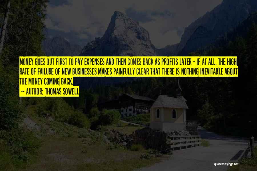 Thomas Sowell Quotes: Money Goes Out First To Pay Expenses And Then Comes Back As Profits Later - If At All. The High