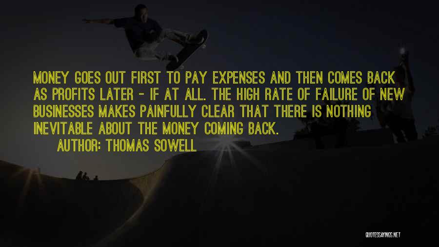 Thomas Sowell Quotes: Money Goes Out First To Pay Expenses And Then Comes Back As Profits Later - If At All. The High