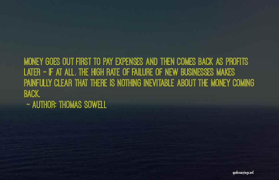 Thomas Sowell Quotes: Money Goes Out First To Pay Expenses And Then Comes Back As Profits Later - If At All. The High