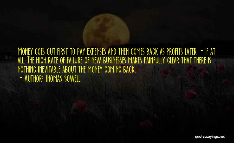 Thomas Sowell Quotes: Money Goes Out First To Pay Expenses And Then Comes Back As Profits Later - If At All. The High