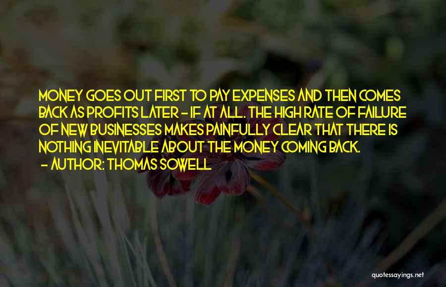 Thomas Sowell Quotes: Money Goes Out First To Pay Expenses And Then Comes Back As Profits Later - If At All. The High