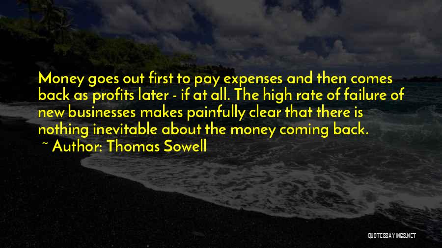 Thomas Sowell Quotes: Money Goes Out First To Pay Expenses And Then Comes Back As Profits Later - If At All. The High