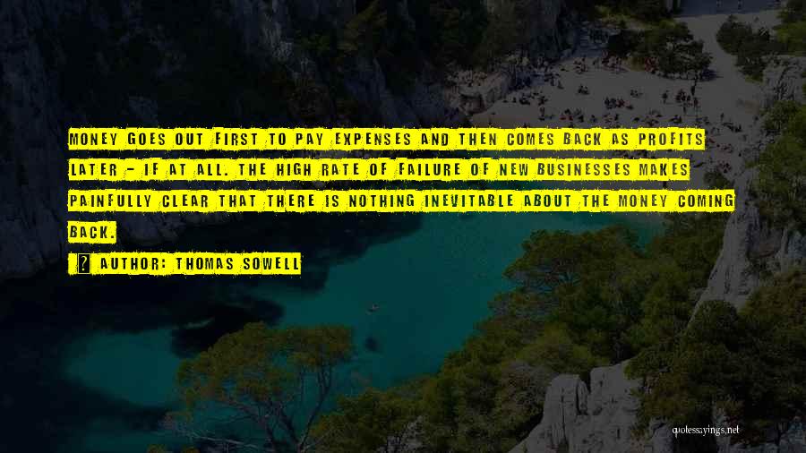 Thomas Sowell Quotes: Money Goes Out First To Pay Expenses And Then Comes Back As Profits Later - If At All. The High