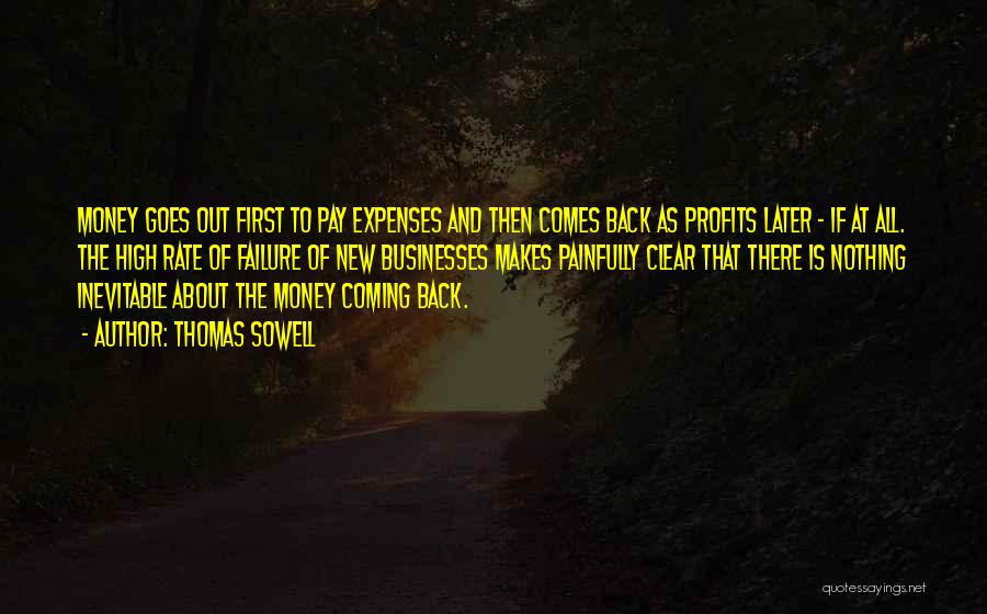 Thomas Sowell Quotes: Money Goes Out First To Pay Expenses And Then Comes Back As Profits Later - If At All. The High