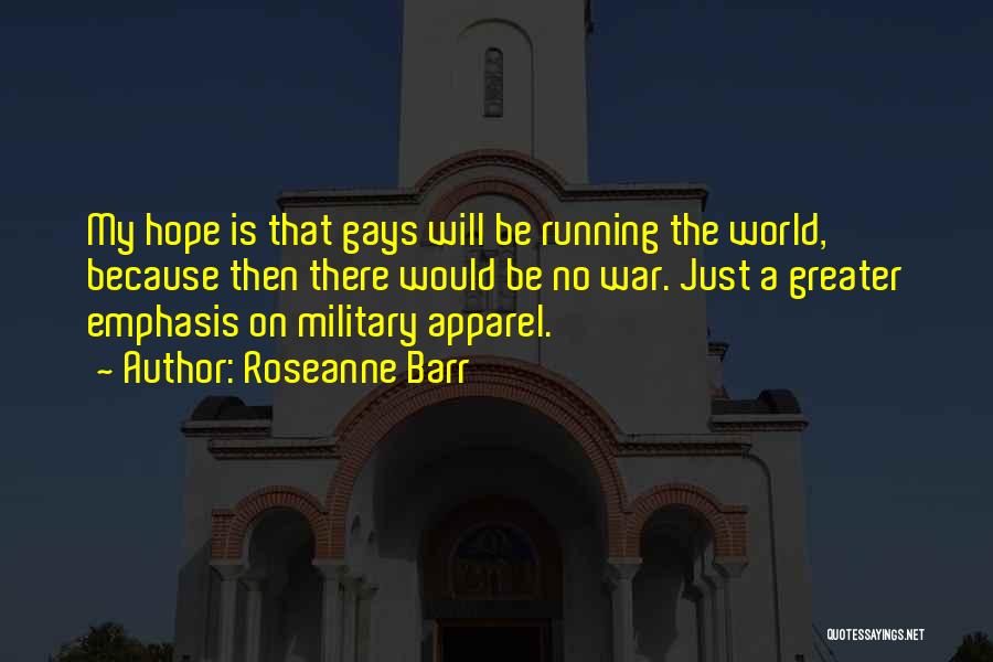 Roseanne Barr Quotes: My Hope Is That Gays Will Be Running The World, Because Then There Would Be No War. Just A Greater