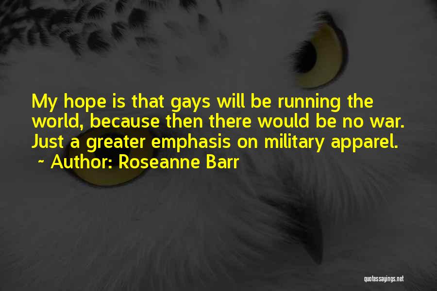 Roseanne Barr Quotes: My Hope Is That Gays Will Be Running The World, Because Then There Would Be No War. Just A Greater