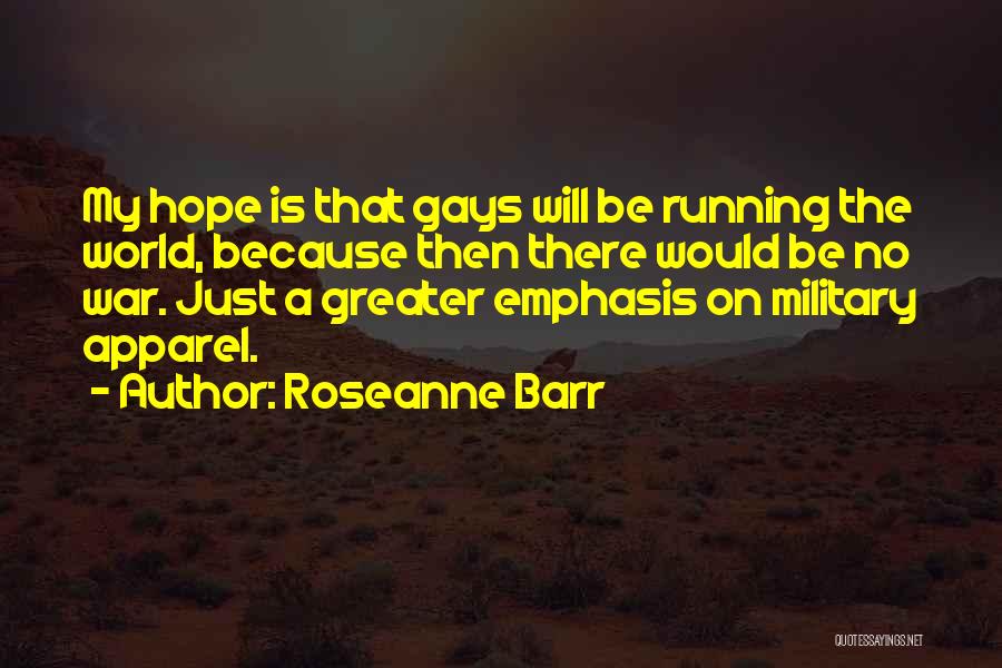 Roseanne Barr Quotes: My Hope Is That Gays Will Be Running The World, Because Then There Would Be No War. Just A Greater