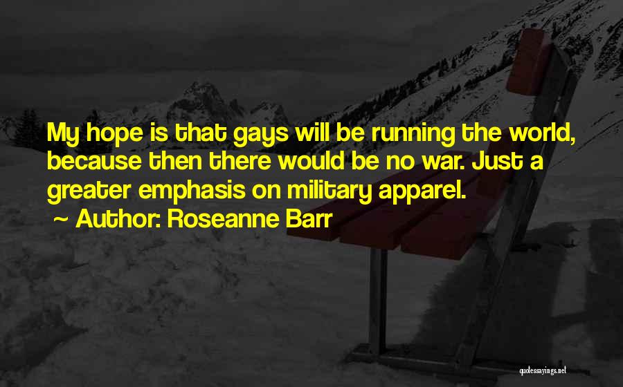 Roseanne Barr Quotes: My Hope Is That Gays Will Be Running The World, Because Then There Would Be No War. Just A Greater