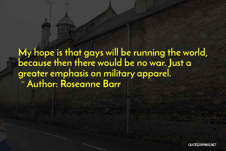 Roseanne Barr Quotes: My Hope Is That Gays Will Be Running The World, Because Then There Would Be No War. Just A Greater