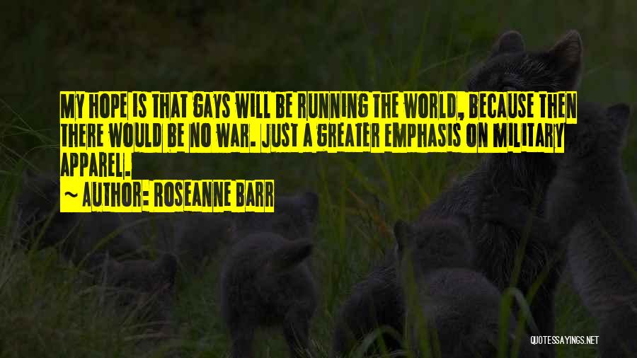 Roseanne Barr Quotes: My Hope Is That Gays Will Be Running The World, Because Then There Would Be No War. Just A Greater