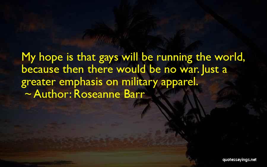 Roseanne Barr Quotes: My Hope Is That Gays Will Be Running The World, Because Then There Would Be No War. Just A Greater