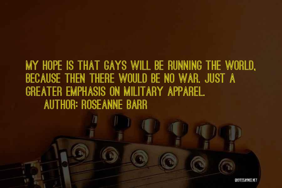 Roseanne Barr Quotes: My Hope Is That Gays Will Be Running The World, Because Then There Would Be No War. Just A Greater