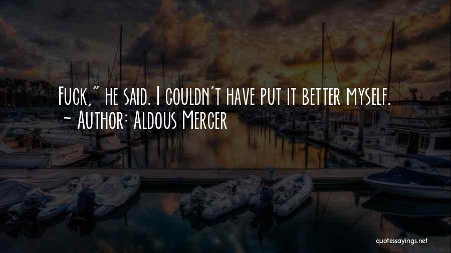 Aldous Mercer Quotes: Fuck, He Said. I Couldn't Have Put It Better Myself.