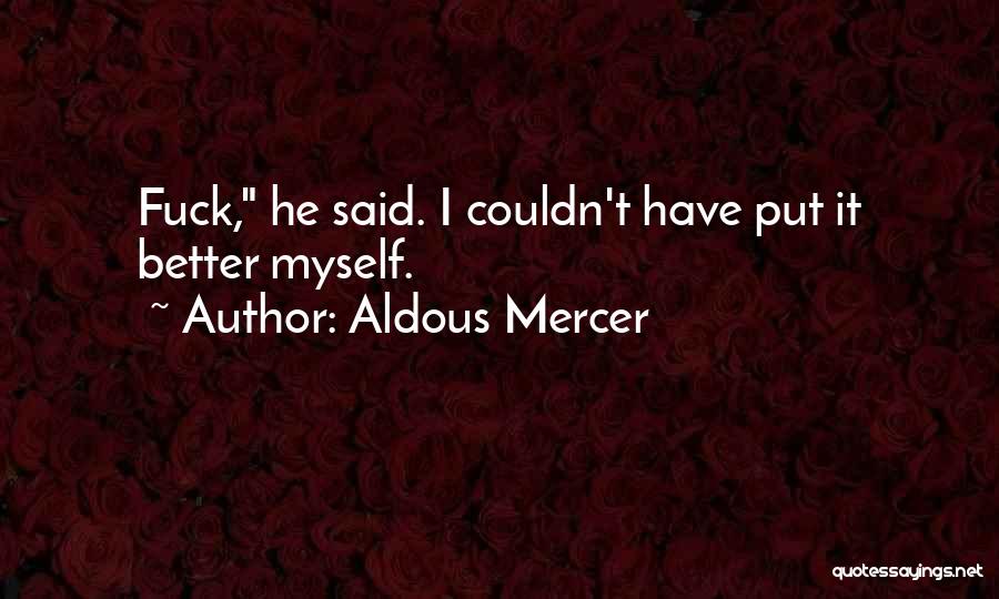 Aldous Mercer Quotes: Fuck, He Said. I Couldn't Have Put It Better Myself.