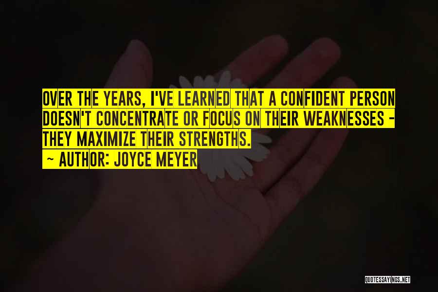 Joyce Meyer Quotes: Over The Years, I've Learned That A Confident Person Doesn't Concentrate Or Focus On Their Weaknesses - They Maximize Their