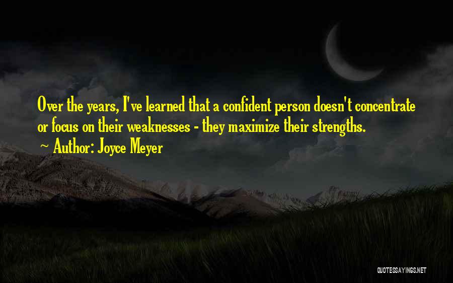 Joyce Meyer Quotes: Over The Years, I've Learned That A Confident Person Doesn't Concentrate Or Focus On Their Weaknesses - They Maximize Their