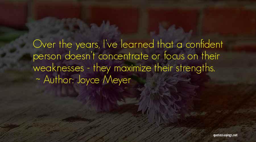 Joyce Meyer Quotes: Over The Years, I've Learned That A Confident Person Doesn't Concentrate Or Focus On Their Weaknesses - They Maximize Their