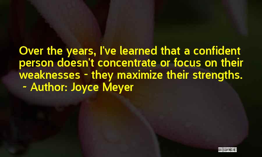 Joyce Meyer Quotes: Over The Years, I've Learned That A Confident Person Doesn't Concentrate Or Focus On Their Weaknesses - They Maximize Their