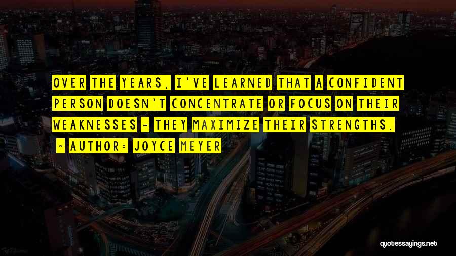 Joyce Meyer Quotes: Over The Years, I've Learned That A Confident Person Doesn't Concentrate Or Focus On Their Weaknesses - They Maximize Their