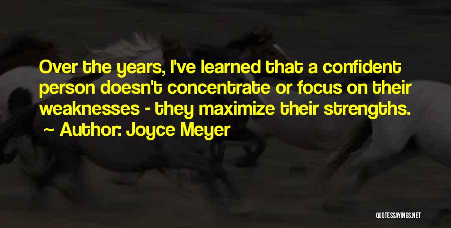 Joyce Meyer Quotes: Over The Years, I've Learned That A Confident Person Doesn't Concentrate Or Focus On Their Weaknesses - They Maximize Their