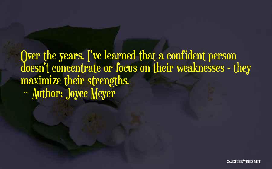 Joyce Meyer Quotes: Over The Years, I've Learned That A Confident Person Doesn't Concentrate Or Focus On Their Weaknesses - They Maximize Their