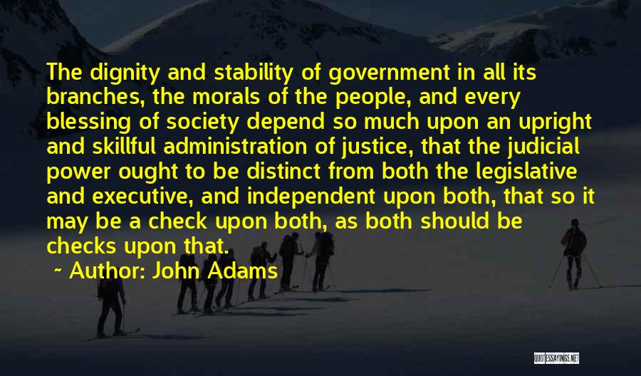 John Adams Quotes: The Dignity And Stability Of Government In All Its Branches, The Morals Of The People, And Every Blessing Of Society