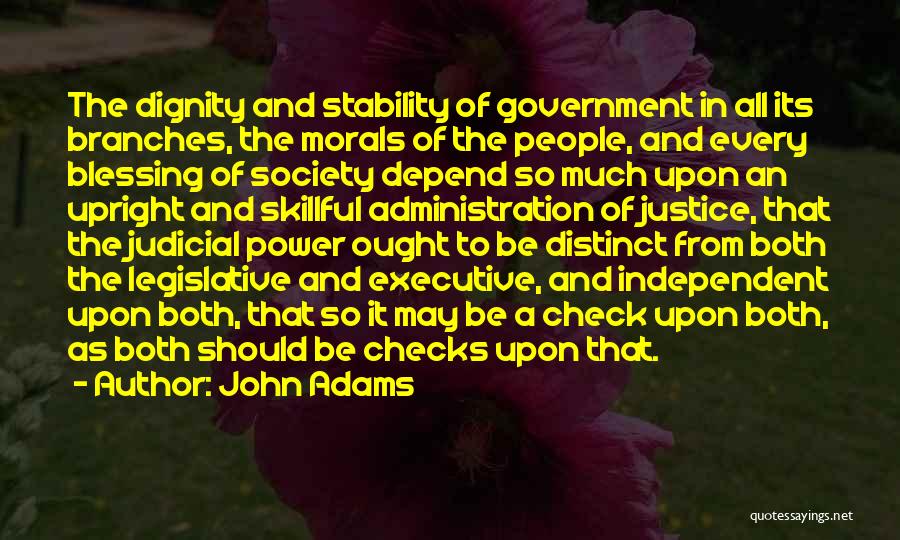 John Adams Quotes: The Dignity And Stability Of Government In All Its Branches, The Morals Of The People, And Every Blessing Of Society