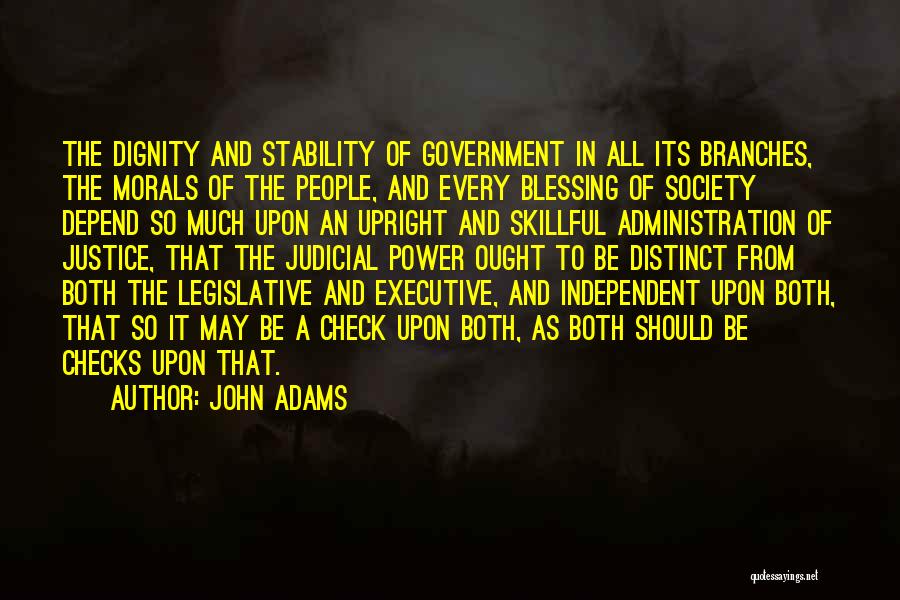 John Adams Quotes: The Dignity And Stability Of Government In All Its Branches, The Morals Of The People, And Every Blessing Of Society