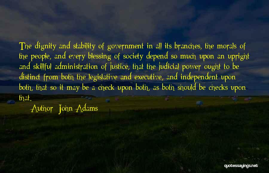 John Adams Quotes: The Dignity And Stability Of Government In All Its Branches, The Morals Of The People, And Every Blessing Of Society