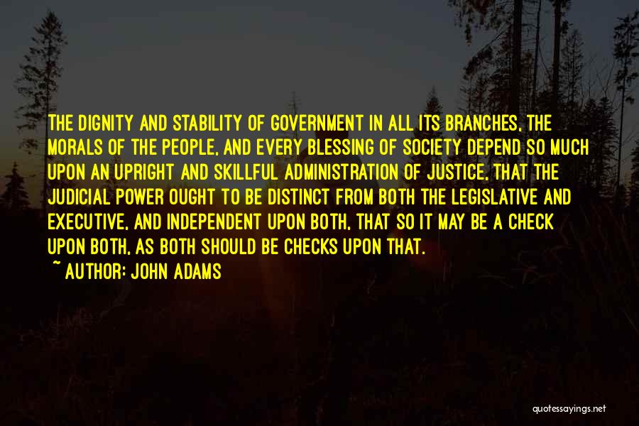 John Adams Quotes: The Dignity And Stability Of Government In All Its Branches, The Morals Of The People, And Every Blessing Of Society