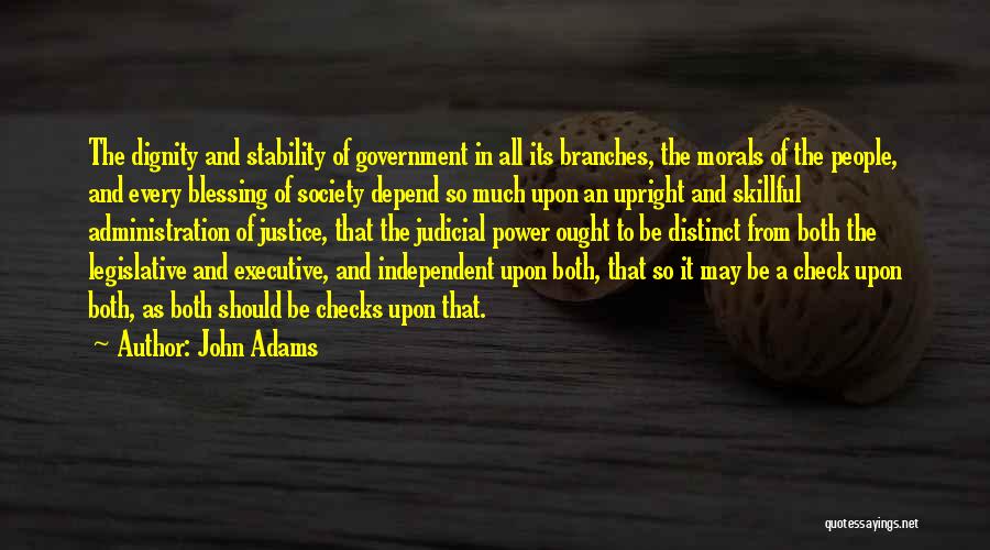 John Adams Quotes: The Dignity And Stability Of Government In All Its Branches, The Morals Of The People, And Every Blessing Of Society