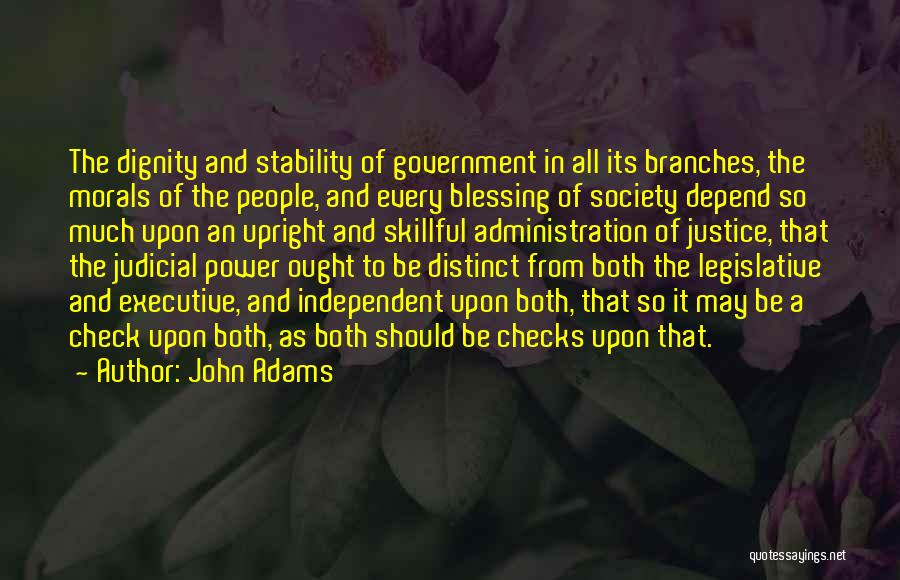 John Adams Quotes: The Dignity And Stability Of Government In All Its Branches, The Morals Of The People, And Every Blessing Of Society