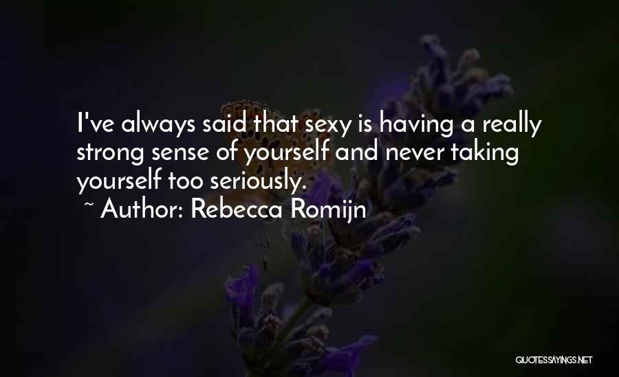 Rebecca Romijn Quotes: I've Always Said That Sexy Is Having A Really Strong Sense Of Yourself And Never Taking Yourself Too Seriously.