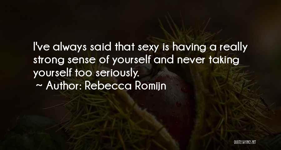 Rebecca Romijn Quotes: I've Always Said That Sexy Is Having A Really Strong Sense Of Yourself And Never Taking Yourself Too Seriously.