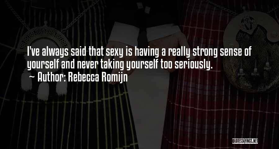 Rebecca Romijn Quotes: I've Always Said That Sexy Is Having A Really Strong Sense Of Yourself And Never Taking Yourself Too Seriously.