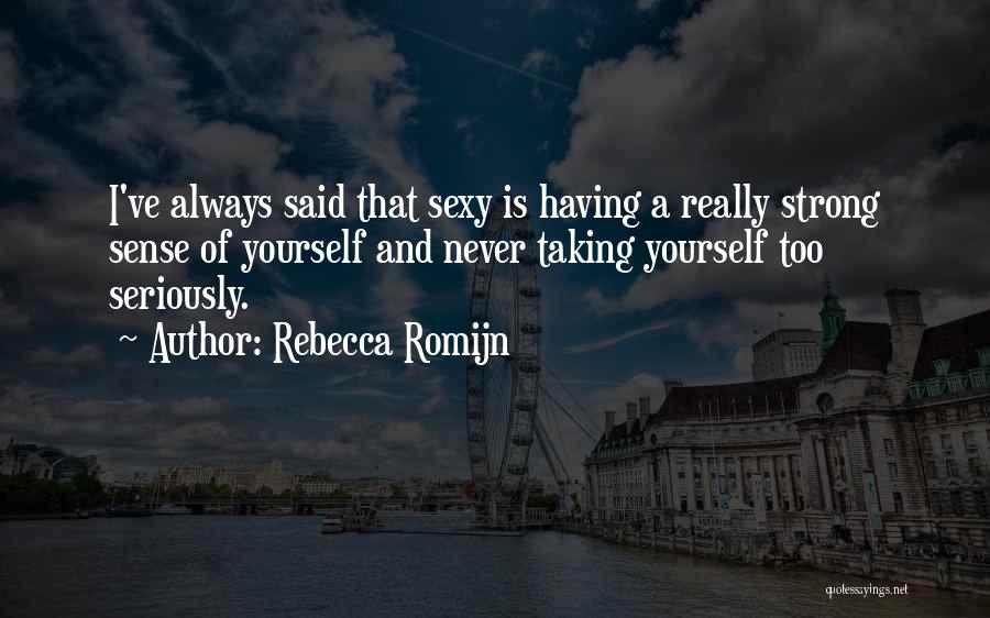 Rebecca Romijn Quotes: I've Always Said That Sexy Is Having A Really Strong Sense Of Yourself And Never Taking Yourself Too Seriously.