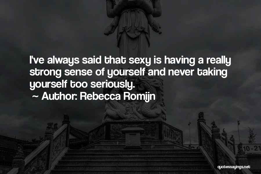 Rebecca Romijn Quotes: I've Always Said That Sexy Is Having A Really Strong Sense Of Yourself And Never Taking Yourself Too Seriously.