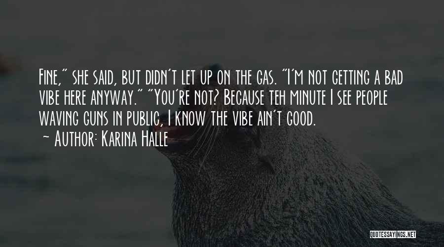 Karina Halle Quotes: Fine, She Said, But Didn't Let Up On The Gas. I'm Not Getting A Bad Vibe Here Anyway. You're Not?