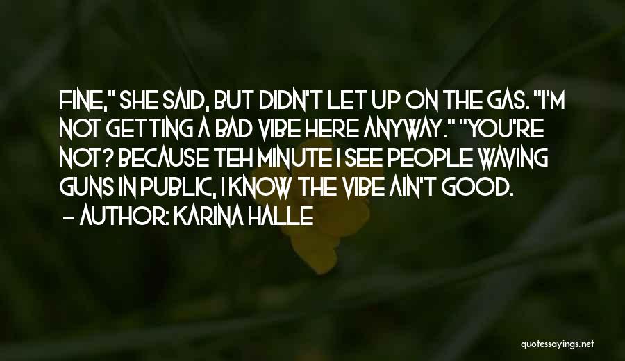 Karina Halle Quotes: Fine, She Said, But Didn't Let Up On The Gas. I'm Not Getting A Bad Vibe Here Anyway. You're Not?