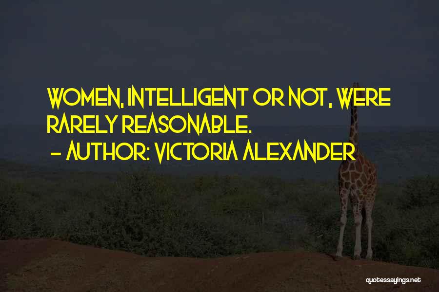 Victoria Alexander Quotes: Women, Intelligent Or Not, Were Rarely Reasonable.