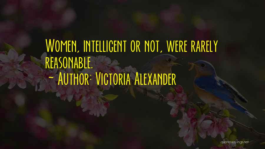 Victoria Alexander Quotes: Women, Intelligent Or Not, Were Rarely Reasonable.